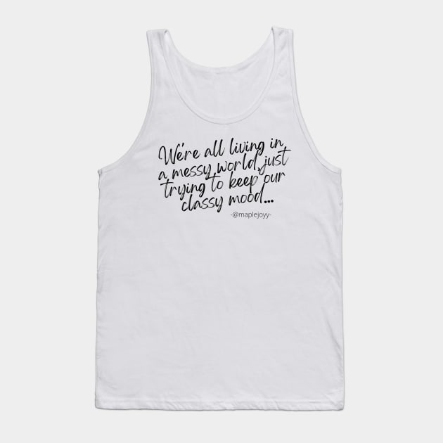 We are all living in a messy world just trying to keep our classy mood. (1st version)  Original quote by @maplejoyy Tank Top by maplejoyy